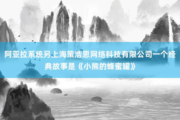 阿亚拉系统另上海策浩恩网络科技有限公司一个经典故事是《小熊的蜂蜜罐》