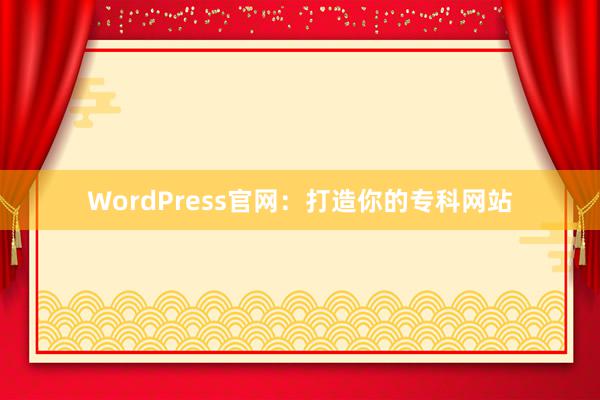 WordPress官网：打造你的专科网站