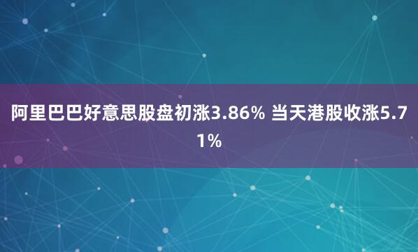 阿里巴巴好意思股盘初涨3.86% 当天港股收涨5.71%