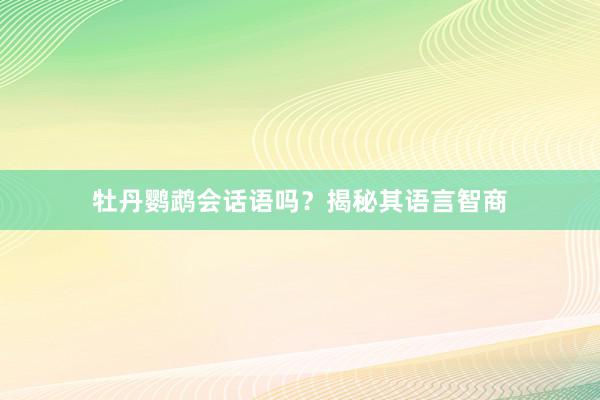牡丹鹦鹉会话语吗？揭秘其语言智商
