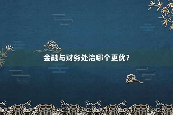 金融与财务处治哪个更优？